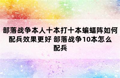 部落战争本人十本打十本蝙蝠阵如何配兵效果更好 部落战争10本怎么配兵